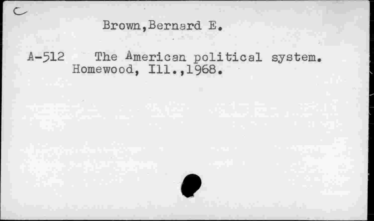 ﻿Brown,Bernard E
A-512 The -American political system Homewood, Ill.,1968.